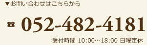 お問い合わせはこちらから 052-482-4181 受付時間 10:00～18:00 日曜定休