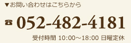 お問い合わせはこちらから 052-482-4181 受付時間 10:00～18:00 日曜定休